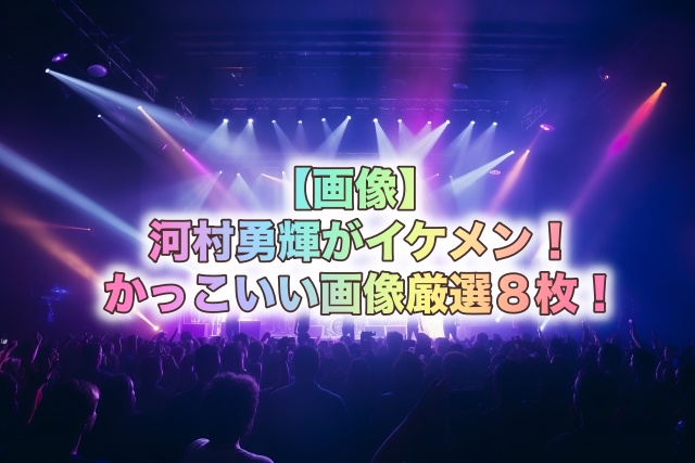 【画像】河村勇輝がイケメン!かっこいい画像厳選8枚!